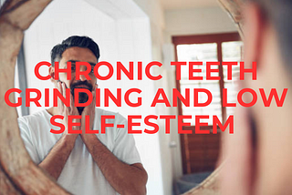 Psychology Of Bruxism: Connection between Low Self-Esteem and Bruxism
