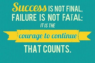 “Success is not final. Failure is not fatal. It is the courage to continue that counts.”