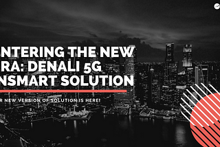 Entering the New Era: Denali 5G Insmart Solution