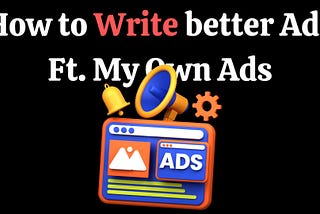 How to Write better Ads Ft. My Own Ads