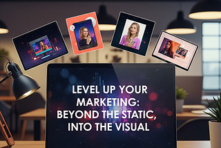 Level Up Your Marketing: Beyond the Static, Into the Visual