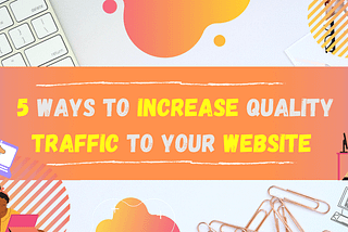 5 Easy Ways to Increase Quality Traffic to Your Website