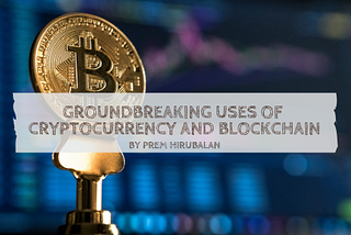 Groundbreaking Uses of Cryptocurrency and Blockchain