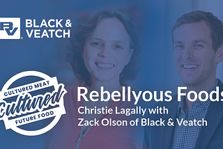 Christie Lagally of Rebellyous Foods with Zack Olson of Black & Veatch on the Future Food Show