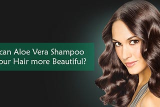 How can Aloe Vera Shampoo Make our Hair More Beautiful?