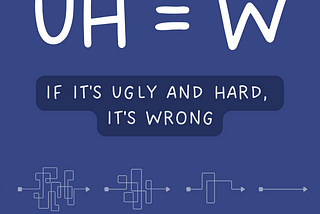 UH=W If it’s ugly and hard, it’s wrong.