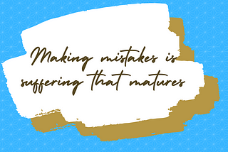 Making mistakes is suffering that matures