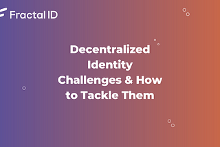 Decentralized Identity Challenges & How to Tackle Them