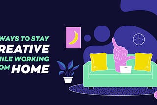 5 ways to stay creative while working from home