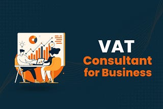 Why You Need a VAT Consultant for Your Business