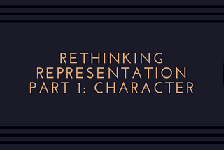 Rethinking Representation — Part 1: Character