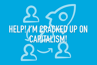 Help! I’m Cracked up on Capitalism!