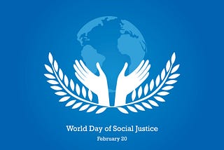 Blue background image with a faded world in the background. Two hands in white branch out from olive branches as the symbol for Social Justice. The words “World Day of Social Justice February 20” are written underneath
