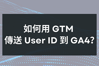 如何用 GTM 傳送 User ID 到 GA4？