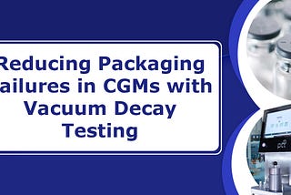 Reducing Packaging Failures in CGMs with Vacuum Decay Testing