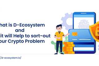 What is D-Ecosystem and How it will Help to sort-out Your Crypto Problem