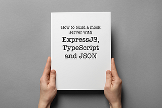 How to quickly build a mock server for your API with ExpressJS, TypeScript and JSON