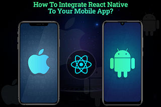 How to Integrate React Native into Your Android Mobile App