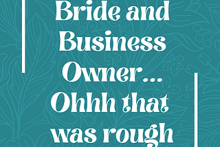 Bride and Business Owner…Ohhh that was Rough!