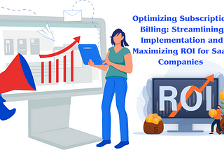 Optimizing Subscription Billing: Streamlining Implementation and Maximizing ROI for SaaS Companies