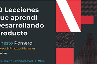 10 Lecciones Construyendo Aplicaciones en Startups” con Ernesto Romero, Product Manager en Wizeline