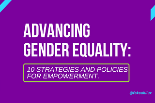 Advancing Gender Equality: 10 Strategies and Policies for Empowerment.