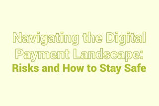 Navigating the Digital Payment Landscape: Risks and How to Stay Safe