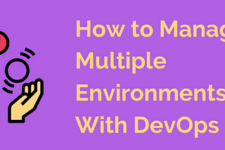 How to Manage Multiple Environments with DevOps