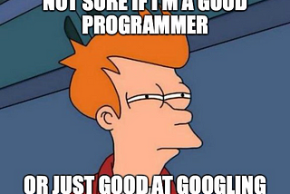 Meme: Suspicious Fry saying “Not sure if I’m a good programmer or just good at googling”.