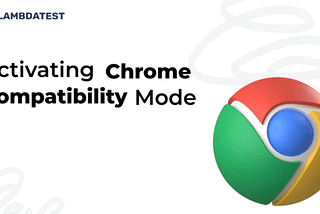 A Quick Guide To Chrome Compatibility Mode