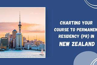 Charting Your Course to Permanent Residency (PR) in New Zealand — latest News & Updates —…