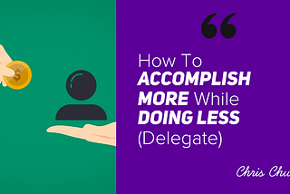 How To Accomplish More While Doing Less (Delegate)