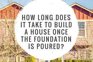 How long does it take to build a house once the foundation is poured?