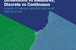 Blue vs Green, Dimensions vs Measures, Discrete vs Continuous: A Road to Tableau Desktop Specialist…