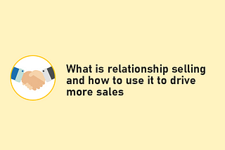 What is relationship selling and how to use it to drive more sales