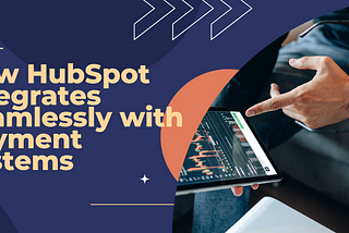 Streamlining Sales: How HubSpot Integrates Seamlessly with Payment Systems