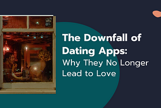 The Downfall of Dating Apps: Why They No Longer Lead to Love