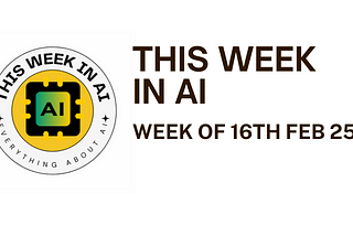 THIS WEEK IN AI — Week of 16th Feb 25