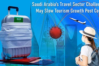 Saudi Arabia’s Travel Sector Challenges May Slow Tourism Growth Post Covid