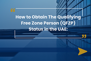 HOW TO OBTAIN THE QUALIFYING FREE ZONE PERSON (QFZP) STATUS IN THE UAE