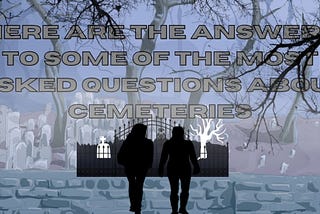 Here Are The Answers To Some Of The Most Asked Questions About Cemeteries