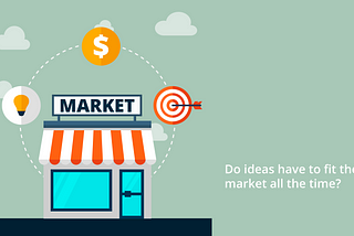 Do not haste to fit your idea into a “market”!