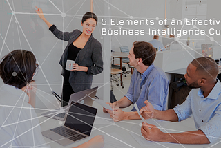 5 ELEMENTS OF AN EFFECTIVE BUSINESS INTELLIGENCE CULTURE