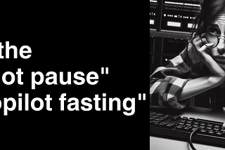 From the “Copilot pause” to “Copilot fasting”