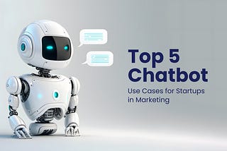 Top 5 Chatbot Use Cases for Startups in Marketing