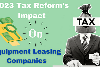 The Changing Tides Section 179: Exploring the equipment leasing companies 2023 tax reform’s Impact