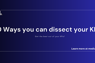 10 Ways you can dissect your KPIs! — (Part 1)