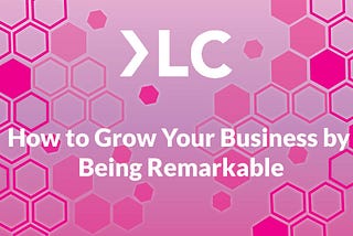 How to Grow Your Business by Being Remarkable