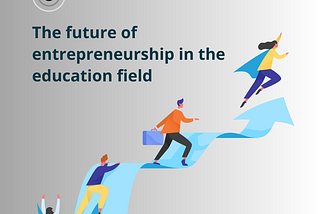 The Future of Entrepreneurship in the Education Field: Pioneering a New Era of Learning