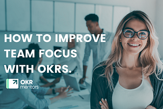 How to Improve Team Focus with OKRs